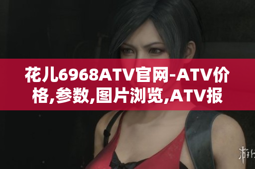 花儿6968ATV官网-ATV价格,参数,图片浏览,ATV报价