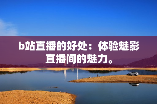 b站直播的好处：体验魅影直播间的魅力。