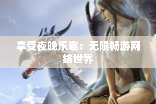 享受夜晚乐趣：无限畅游网络世界