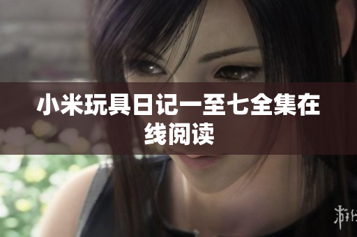 小米玩具日记一至七全集在线阅读