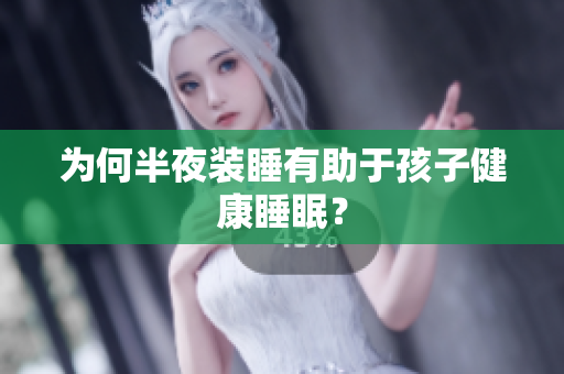 为何半夜装睡有助于孩子健康睡眠？