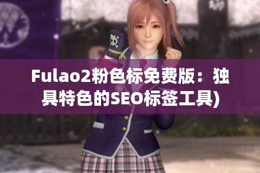 Fulao2粉色标免费版：独具特色的SEO标签工具)