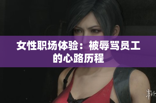 女性职场体验：被辱骂员工的心路历程