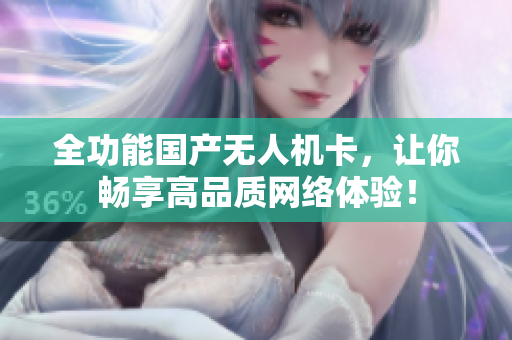 全功能国产无人机卡，让你畅享高品质网络体验！