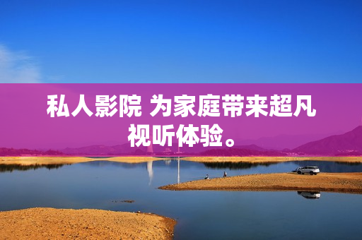 私人影院 为家庭带来超凡视听体验。