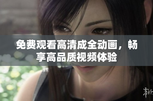 免费观看高清成全动画，畅享高品质视频体验