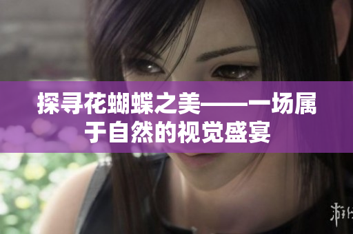 探寻花蝴蝶之美——一场属于自然的视觉盛宴