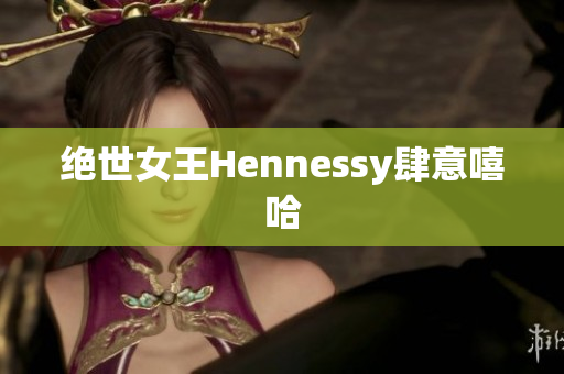 绝世女王Hennessy肆意嘻哈