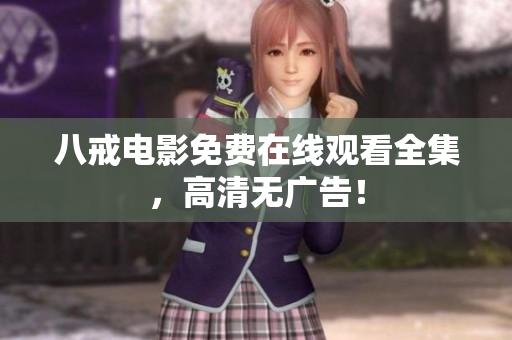 八戒电影免费在线观看全集，高清无广告！