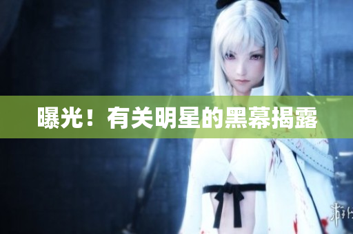 曝光！有关明星的黑幕揭露