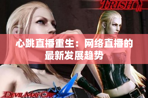 心跳直播重生：网络直播的最新发展趋势