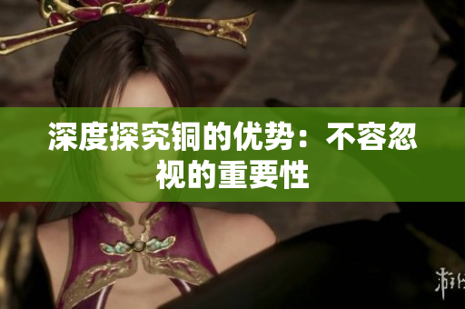 深度探究铜的优势：不容忽视的重要性