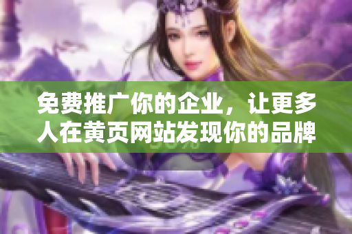 免费推广你的企业，让更多人在黄页网站发现你的品牌！