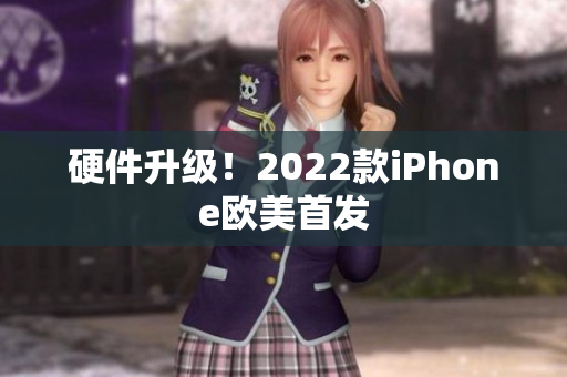 硬件升级！2022款iPhone欧美首发