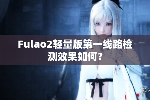 Fulao2轻量版第一线路检测效果如何？