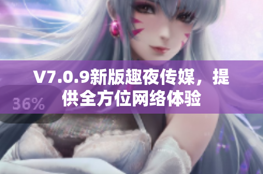 V7.0.9新版趣夜传媒，提供全方位网络体验