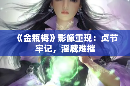 《金瓶梅》影像重现：贞节牢记，淫威难摧