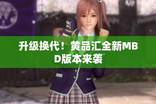 升级换代！黄品汇全新MBD版本来袭