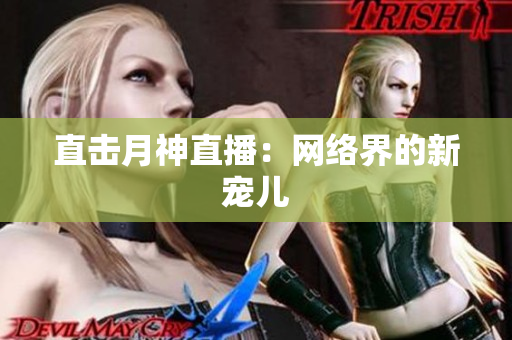 直击月神直播：网络界的新宠儿