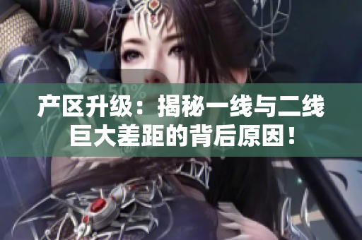 产区升级：揭秘一线与二线巨大差距的背后原因！