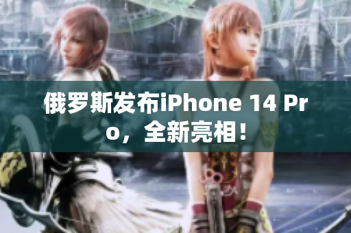 俄罗斯发布iPhone 14 Pro，全新亮相！
