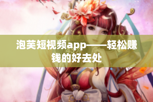 泡芙短视频app——轻松赚钱的好去处