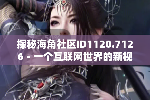 探秘海角社区ID1120.7126 - 一个互联网世界的新视角