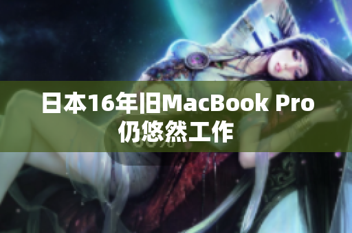 日本16年旧MacBook Pro仍悠然工作
