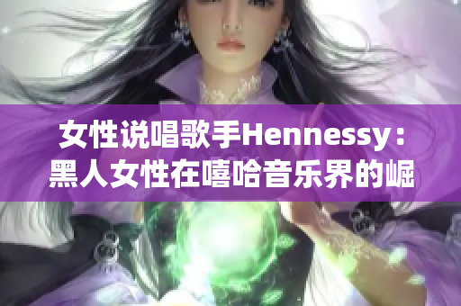 女性说唱歌手Hennessy：黑人女性在嘻哈音乐界的崛起