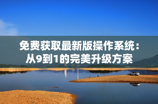 免费获取最新版操作系统：从9到1的完美升级方案