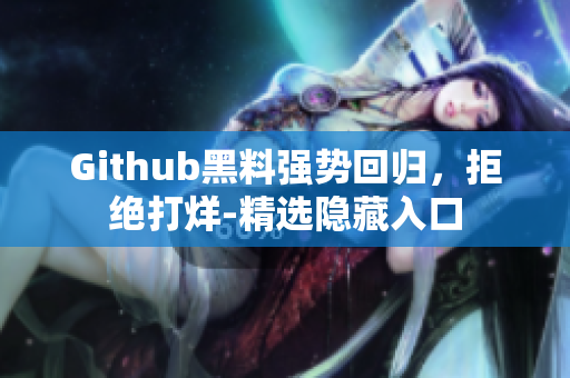 Github黑料强势回归，拒绝打烊-精选隐藏入口