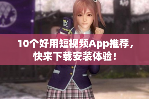10个好用短视频App推荐，快来下载安装体验！