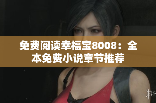 免费阅读幸福宝8008：全本免费小说章节推荐