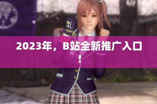 2023年，B站全新推广入口！