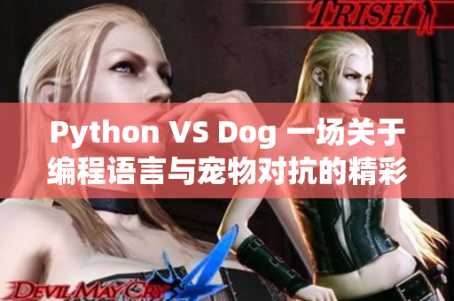 Python VS Dog 一场关于编程语言与宠物对抗的精彩较量