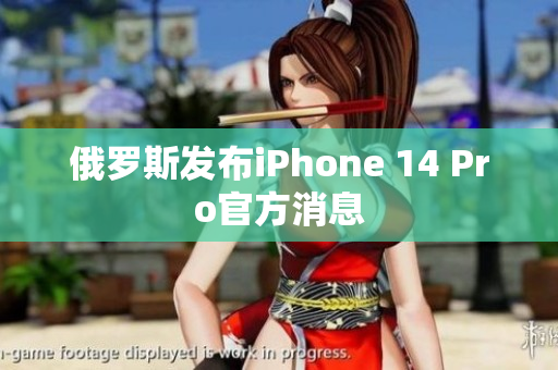 俄罗斯发布iPhone 14 Pro官方消息