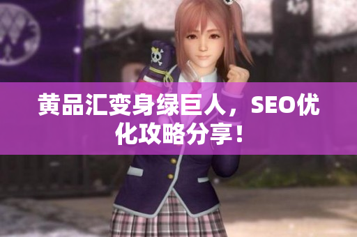 黄品汇变身绿巨人，SEO优化攻略分享！