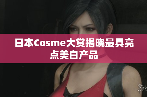 日本Cosme大赏揭晓最具亮点美白产品
