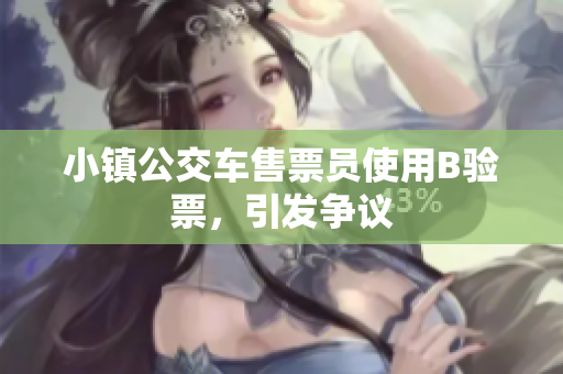 小镇公交车售票员使用B验票，引发争议