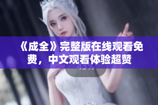 《成全》完整版在线观看免费，中文观看体验超赞