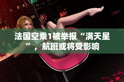 法国空乘1被举报“满天星”，航班或将受影响