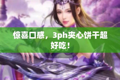 惊喜口感，3ph夹心饼干超好吃！