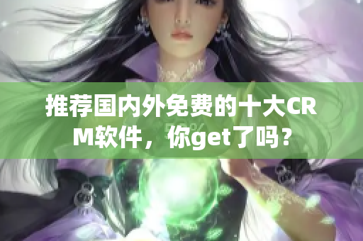 推荐国内外免费的十大CRM软件，你get了吗？