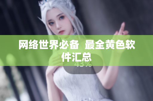 网络世界必备  最全黄色软件汇总