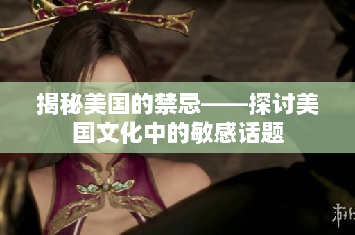 揭秘美国的禁忌——探讨美国文化中的敏感话题