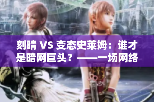 刻晴 VS 变态史莱姆：谁才是暗网巨头？——一场网络暗战解析