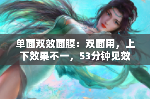 单面双效面膜：双面用，上下效果不一，53分钟见效