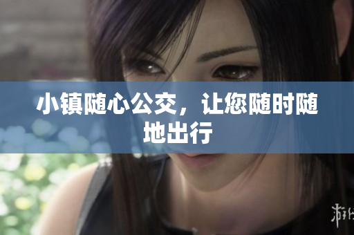 小镇随心公交，让您随时随地出行