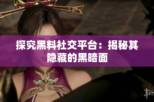探究黑料社交平台：揭秘其隐藏的黑暗面