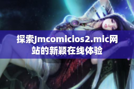 探索Jmcomicios2.mic网站的新颖在线体验